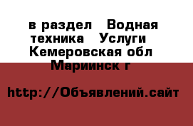  в раздел : Водная техника » Услуги . Кемеровская обл.,Мариинск г.